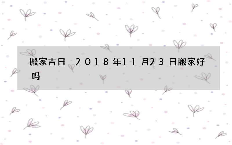 搬家吉日 2018年11月23日搬家好吗